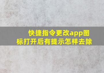 快捷指令更改app图标打开后有提示怎样去除