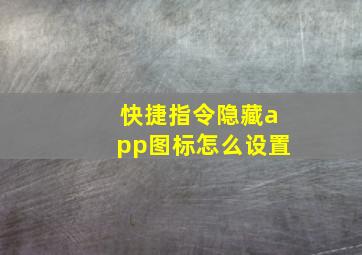 快捷指令隐藏app图标怎么设置