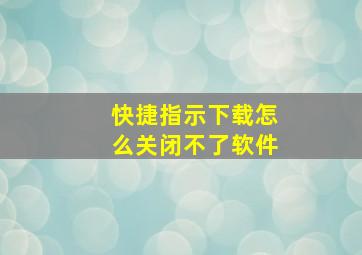 快捷指示下载怎么关闭不了软件