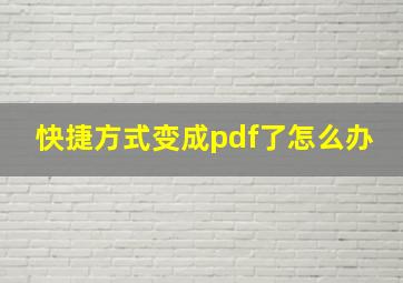 快捷方式变成pdf了怎么办