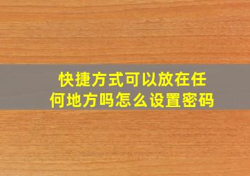 快捷方式可以放在任何地方吗怎么设置密码