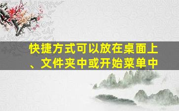 快捷方式可以放在桌面上、文件夹中或开始菜单中