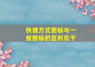 快捷方式图标与一般图标的区别在于