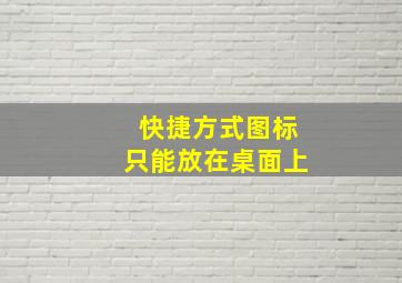 快捷方式图标只能放在桌面上