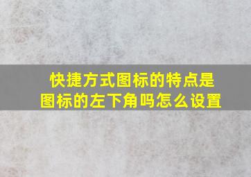 快捷方式图标的特点是图标的左下角吗怎么设置