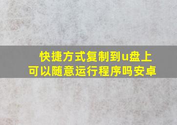 快捷方式复制到u盘上可以随意运行程序吗安卓