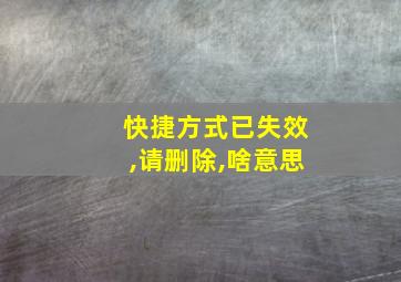 快捷方式已失效,请删除,啥意思