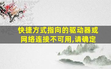 快捷方式指向的驱动器或网络连接不可用,请确定