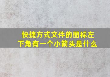 快捷方式文件的图标左下角有一个小箭头是什么