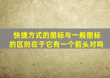 快捷方式的图标与一般图标的区别在于它有一个箭头对吗