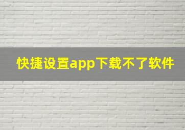 快捷设置app下载不了软件