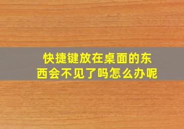 快捷键放在桌面的东西会不见了吗怎么办呢