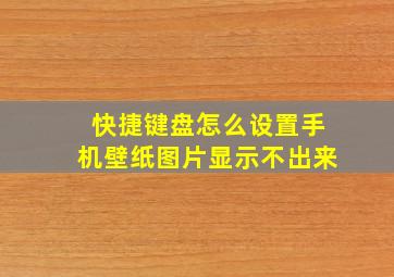 快捷键盘怎么设置手机壁纸图片显示不出来