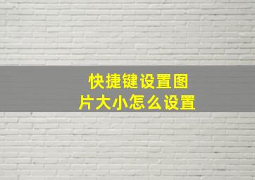 快捷键设置图片大小怎么设置