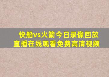 快船vs火箭今日录像回放直播在线观看免费高清视频