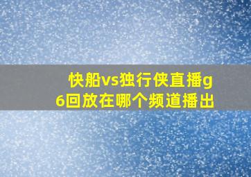 快船vs独行侠直播g6回放在哪个频道播出