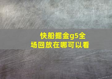 快船掘金g5全场回放在哪可以看