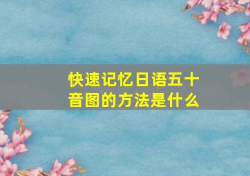 快速记忆日语五十音图的方法是什么