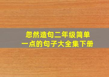 忽然造句二年级简单一点的句子大全集下册