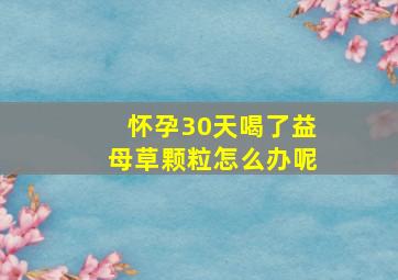 怀孕30天喝了益母草颗粒怎么办呢