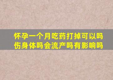 怀孕一个月吃药打掉可以吗伤身体吗会流产吗有影响吗