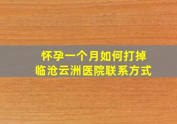 怀孕一个月如何打掉临沧云洲医院联系方式