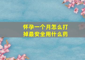 怀孕一个月怎么打掉最安全用什么药