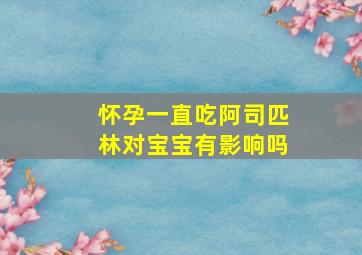 怀孕一直吃阿司匹林对宝宝有影响吗