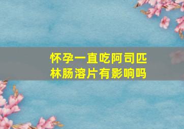 怀孕一直吃阿司匹林肠溶片有影响吗