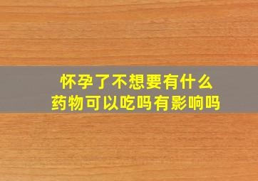 怀孕了不想要有什么药物可以吃吗有影响吗