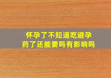 怀孕了不知道吃避孕药了还能要吗有影响吗