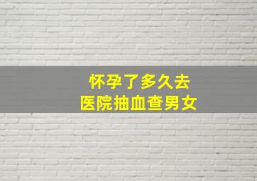 怀孕了多久去医院抽血查男女