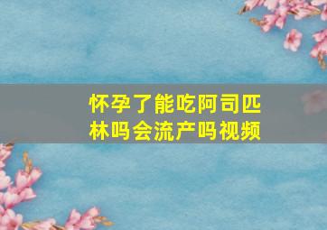 怀孕了能吃阿司匹林吗会流产吗视频