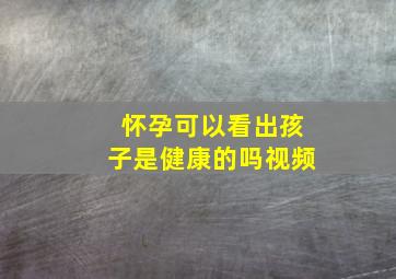 怀孕可以看出孩子是健康的吗视频