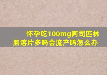 怀孕吃100mg阿司匹林肠溶片多吗会流产吗怎么办