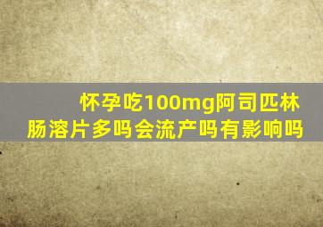 怀孕吃100mg阿司匹林肠溶片多吗会流产吗有影响吗