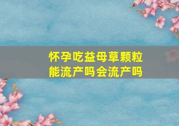 怀孕吃益母草颗粒能流产吗会流产吗