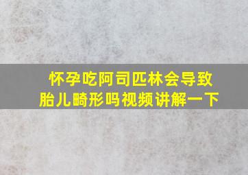 怀孕吃阿司匹林会导致胎儿畸形吗视频讲解一下