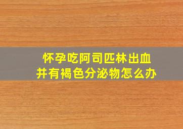 怀孕吃阿司匹林出血并有褐色分泌物怎么办