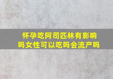 怀孕吃阿司匹林有影响吗女性可以吃吗会流产吗