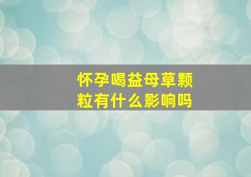 怀孕喝益母草颗粒有什么影响吗