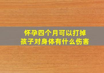 怀孕四个月可以打掉孩子对身体有什么伤害