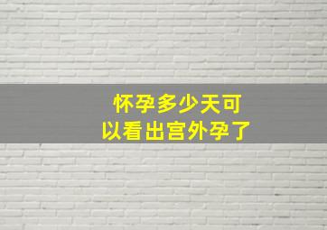 怀孕多少天可以看出宫外孕了