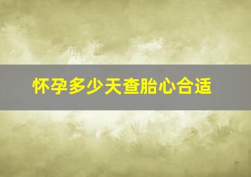 怀孕多少天查胎心合适