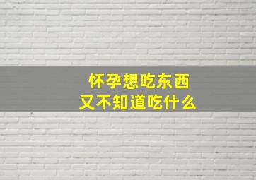 怀孕想吃东西又不知道吃什么