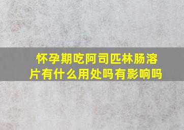 怀孕期吃阿司匹林肠溶片有什么用处吗有影响吗