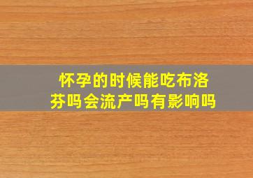 怀孕的时候能吃布洛芬吗会流产吗有影响吗