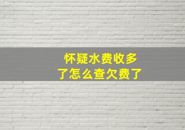 怀疑水费收多了怎么查欠费了