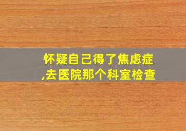 怀疑自己得了焦虑症,去医院那个科室检查