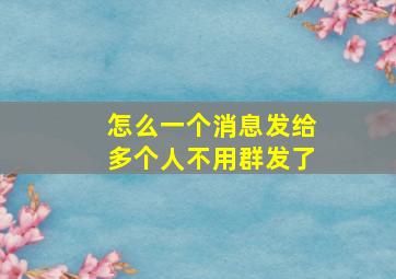 怎么一个消息发给多个人不用群发了